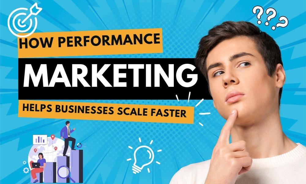 How Performance Marketing Helps Businesses Scale Faster